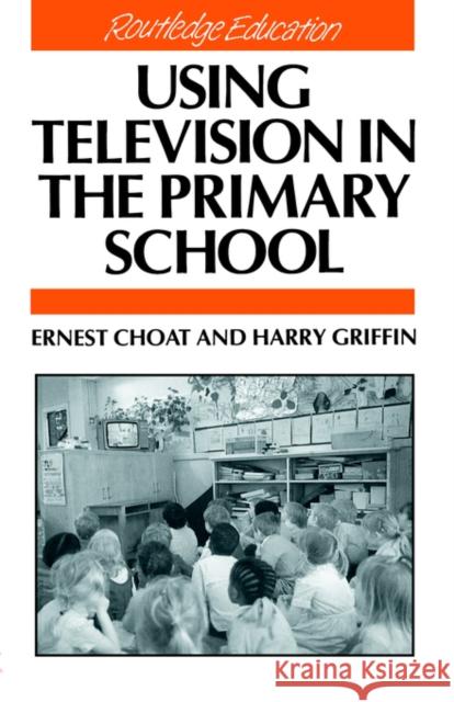 Using Television in the Primary School Ernest Choat Harry Griffin 9780415042062 TAYLOR & FRANCIS LTD