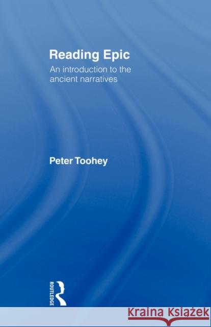 Reading Epic: An Introduction to the Ancient Narratives Toohey, Peter 9780415042277 Routledge