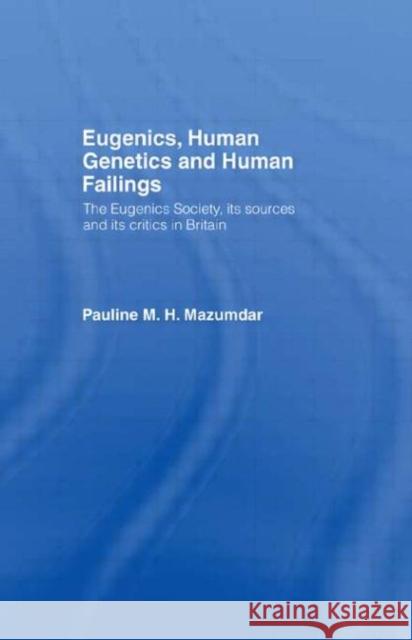 Eugenics, Human Genetics and Human Failings : The Eugenics Society, its sources and its critics in Britain Pauline M. H. Mazumdar P. Mazumdar 9780415044240 Routledge