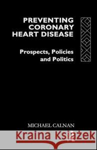 Preventing Coronary Heart Disease: Prospects, Policies, and Politics Michael Calnan Calnan Michael 9780415044905 Routledge