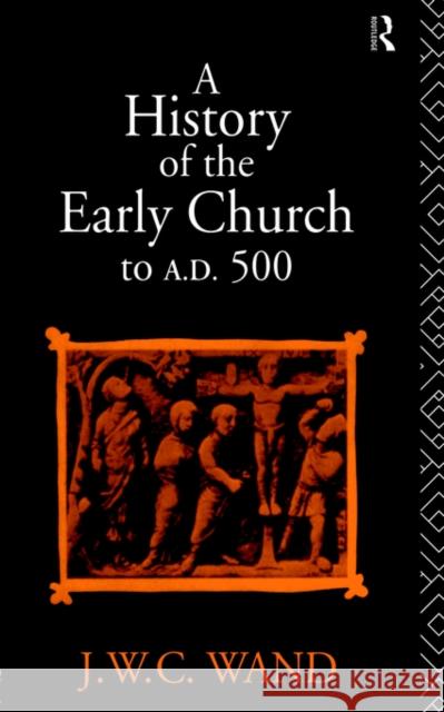 A History of the Early Church to Ad 500 Wand, John William Charles 9780415045667 Routledge