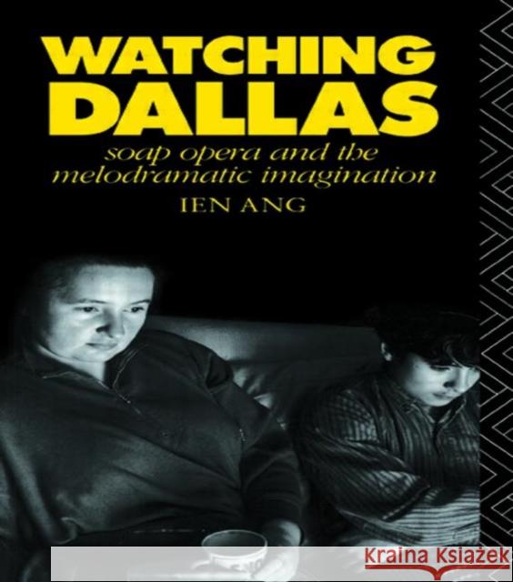 Watching Dallas: Soap Opera and the Melodramatic Imagination Ang, Ien 9780415045988 Routledge