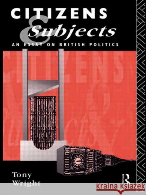 Citizens and Subjects: An Essay on British Politics Wright, Tony 9780415049641 Routledge