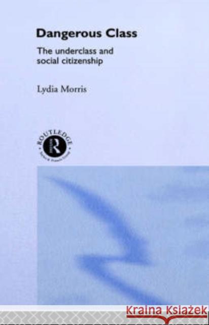 Dangerous Classes: The Underclass and Social Citizenship Morris, Lydia 9780415050135