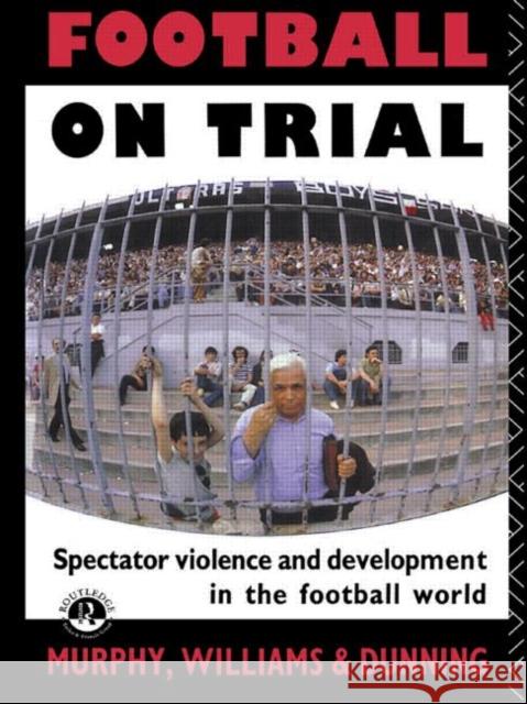 Football on Trial: Spectator Violence and Development in the Football World Dunning, Eric 9780415050234 TAYLOR & FRANCIS LTD