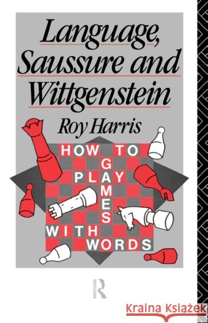 Language, Saussure and Wittgenstein: How to Play Games with Words Harris, Professor Roy 9780415052252 Routledge