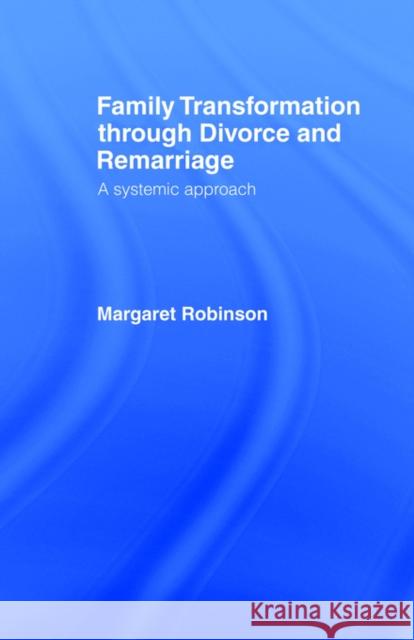 Family Transformation Through Divorce and Remarriage: A Systemic Approach Robinson, Margaret 9780415052283 Routledge
