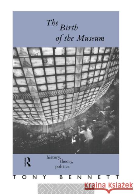 The Birth of the Museum : History, Theory, Politics Tony Bennett Bennett Tony 9780415053877 Routledge