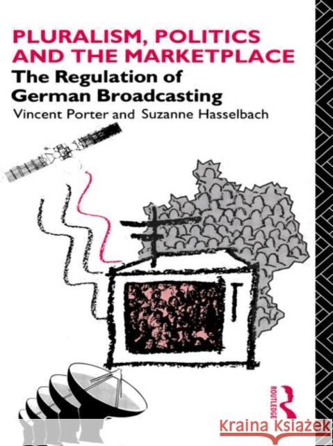 Pluralism, Politics and the Marketplace: The Regulation of German Broadcasting Hasselbach, Suzanne 9780415053945 Routledge