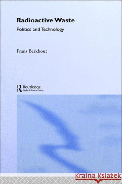 Radioactive Waste : Politics and Technology F. Berkhout Frans Berkhout Berkhout Frans 9780415054928