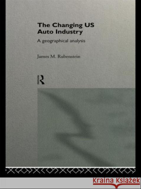 The Changing U.S. Auto Industry: A Geographical Analysis Rubenstein, James M. 9780415055444 Routledge