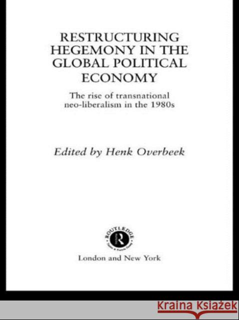 Restructuring Hegemony in the Global Political Economy: The Rise of Transnational Neo-Liberalism in the 1980s Overbeek, Henk W. 9780415055956 Routledge