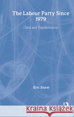The Labour Party Since 1979: Crisis and Transformation Eric Shaw Shaw Eric 9780415056144 Routledge