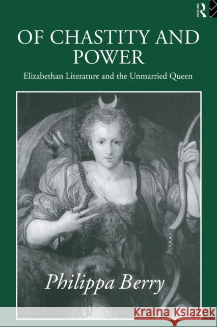 Of Chastity and Power: Elizabethan Literature and the Unmarried Queen Berry, Philippa 9780415056724 Routledge