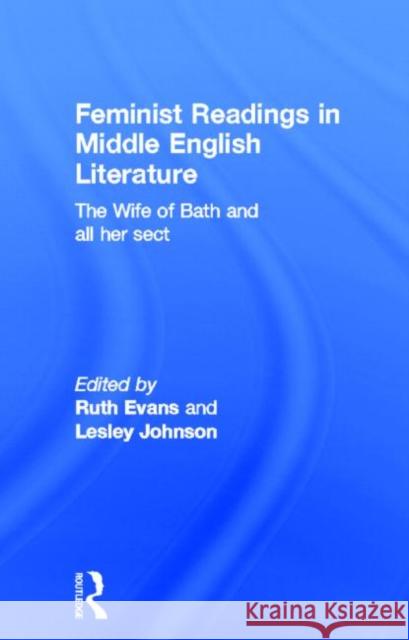 Feminist Readings in Middle English Literature : The Wife of Bath and All Her Sect Dr Ruth Evans Ruth Evans Leslie Johnson 9780415058186