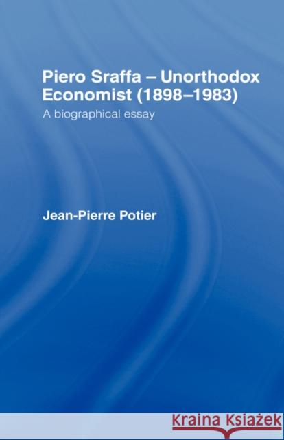 Piero Sraffa, Unorthodox Economist (1898-1983): A Biographical Essay Potier, Jean-Pierre 9780415059596 Routledge