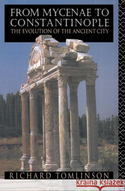 From Mycenae to Constantinople: The Evolution of the Ancient City Tomlinson, Richard A. 9780415059985