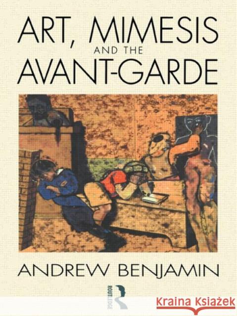 Art, Mimesis and the Avant-Garde : Aspects of a Philosophy of Difference Andrew E. Benjamin 9780415060479 Routledge