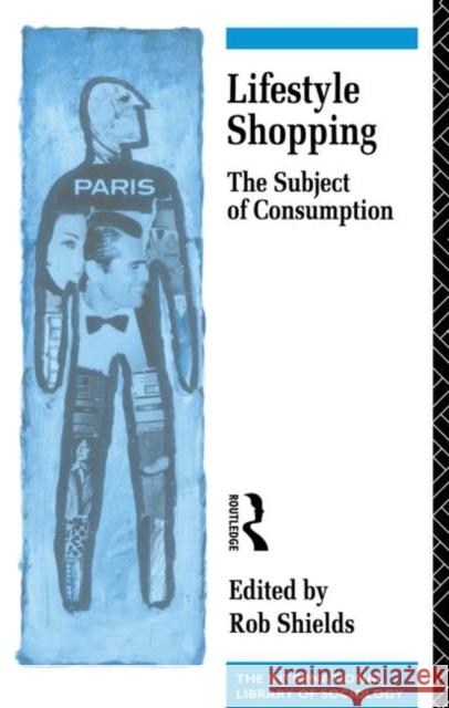 Lifestyle Shopping : The Subject of Consumption Rob Shields 9780415060608 Routledge