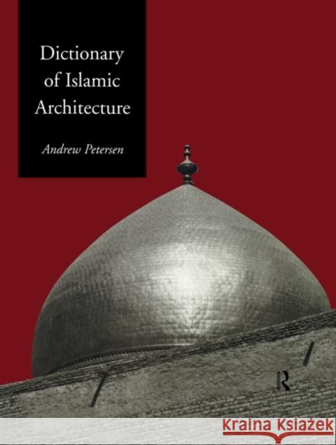Dictionary of Islamic Architecture Andrew Peterson 9780415060844 Routledge