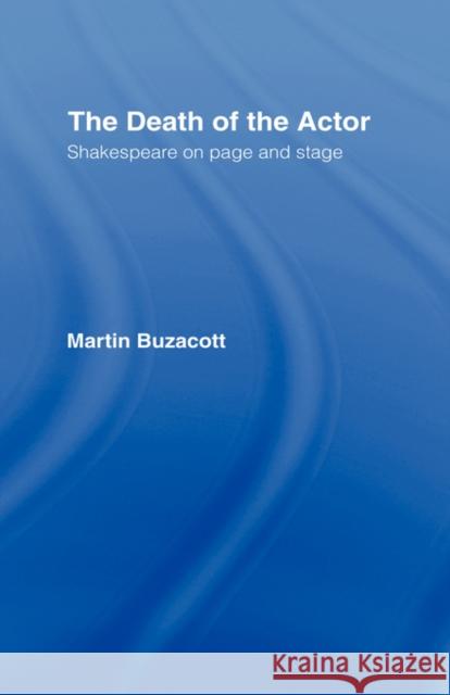 The Death of the Actor: Shakespeare on Page and Stage Buzacott, Martin 9780415061483 Routledge