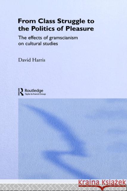 From Class Struggle to the Politics of Pleasure: The Effects of Gramscianism on Cultural Studies Harris, David 9780415062244