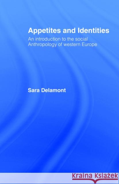 Appetites and Identities: An Introduction to the Social Anthropology of Western Europe Delamont, Sara 9780415062541