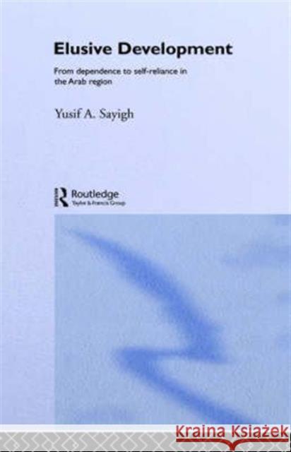 Elusive Development: From Dependence to Self-Reliance in the Arab Region Sayigh, Yusif a. 9780415062589 Routledge