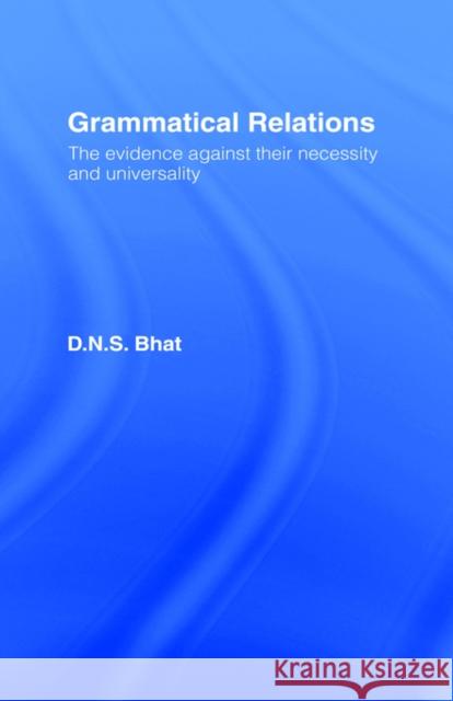 Grammatical Relations: The Evidence Against Their Necessity and Universality Bhat, D. N. S. 9780415063234 Routledge