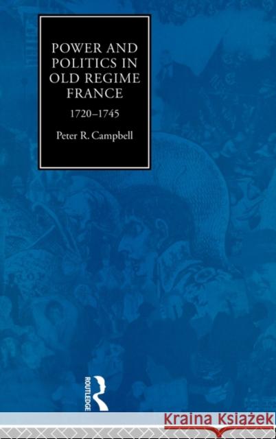 Power and Politics in Old Regime France, 1720-1745 Peter Robert Campbell Campbell Peter 9780415063333 Routledge