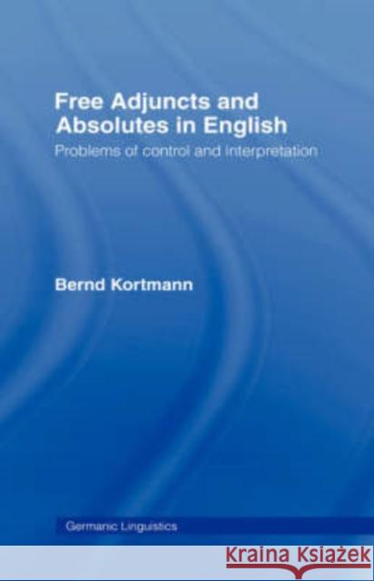 Free Adjuncts and Absolutes in English: Problems of Control and Interpretation Kortmann, Bernd 9780415063913 Routledge