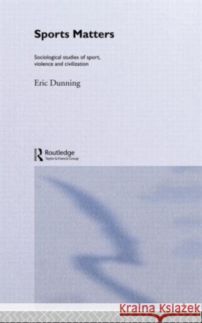 Sport Matters : Sociological Studies of Sport, Violence and Civilisation Eric Dunning 9780415064132 Routledge