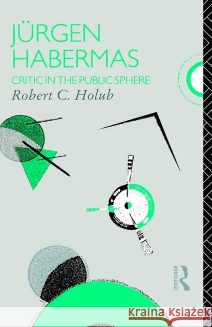 Jurgen Habermas: Critic in the Public Sphere Holub, Robert C. 9780415065115