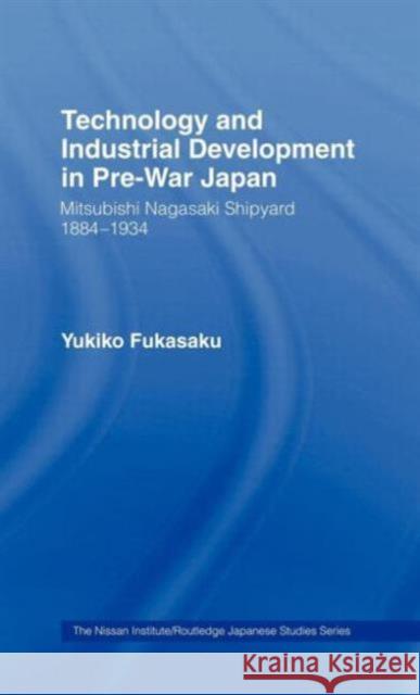 Technology and Industrial Growth in Pre-War Japan: The Mitsubishi-Nagasaki Shipyard 1884-1934 Fukasaku, Yukiko 9780415065528 Routledge