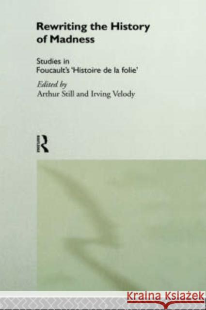 Rewriting the History of Madness: Studies in Foucault's `Histoire de la Folie' Still, Arthur 9780415066549 Routledge
