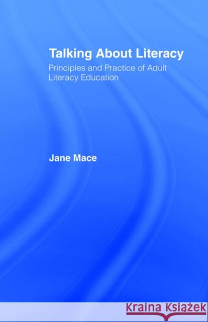 Talking About Literacy: Principles and Practice of Adult Literacy Education Mace, Jane 9780415066556 Routledge