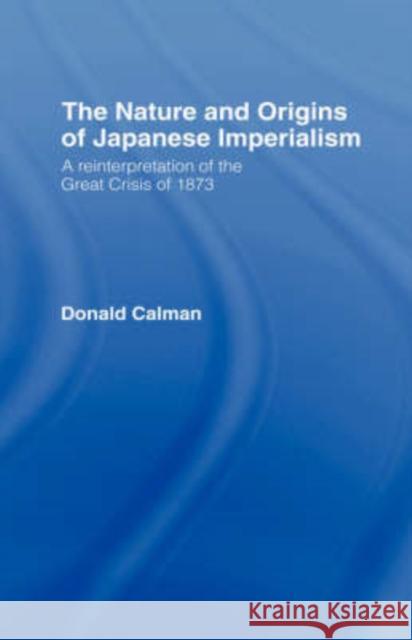 The Nature and Origins of Japanese Imperialism: A Re-Interpretation of the 1873 Crisis Calman, Donald 9780415067102 Routledge