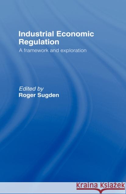 Industrial Economic Regulation: A Framework and Exploration Sugden, Roger 9780415067737