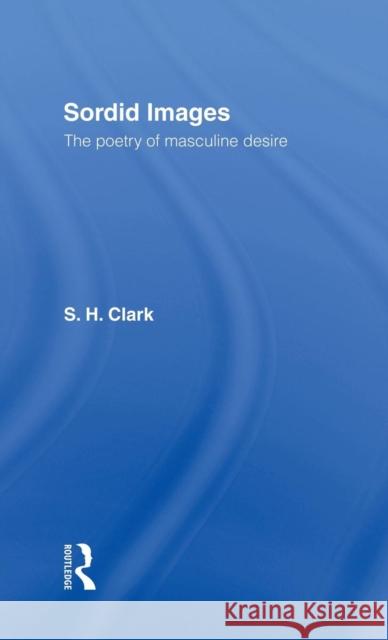Sordid Images: The Poetry of Masculine Desire Clark, Steve 9780415068017 Routledge