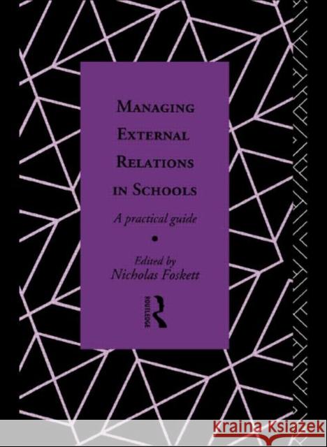 Managing External Relations in Schools: A Practical Guide *G A*, Nicholas Hedley Foskett 9780415068345