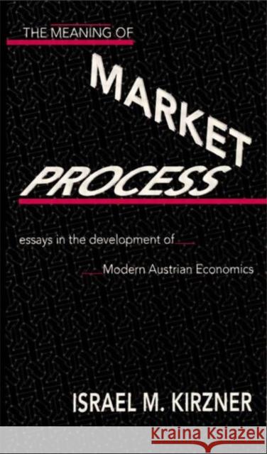 The Meaning of the Market Process : Essays in the Development of Modern Austrian Economics Israel M. Kirzner Kirzner Israel 9780415068666 Routledge