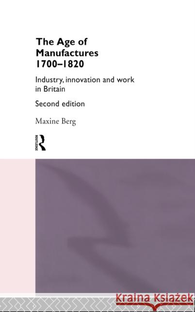 The Age of Manufactures, 1700-1820 : Industry, Innovation and Work in Britain Maxine Berg Maxine Ber 9780415069342 Routledge