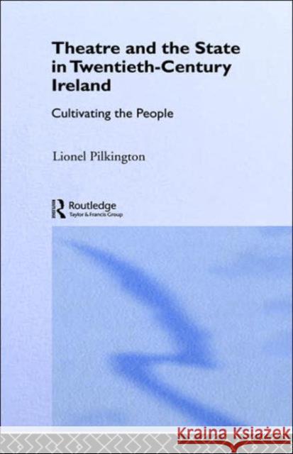 Theatre and the State in Twentieth-Century Ireland: Cultivating the People Pilkington, Lionel 9780415069380