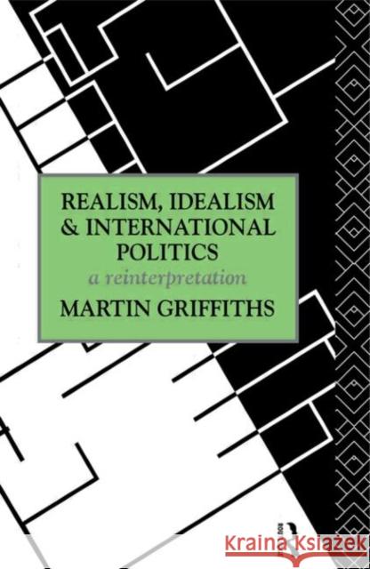 Realism, Idealism and International Politics: A Reinterpretation Griffiths, Martin 9780415069717 Routledge