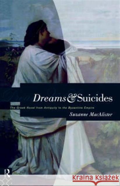 Dreams and Suicides: The Greek Novel from Antiquity to the Byzantine Empire MacAlister, Suzanne 9780415070058 Routledge