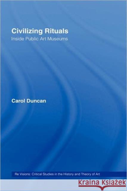 Civilizing Rituals: Inside Public Art Museums Duncan, Carol 9780415070119