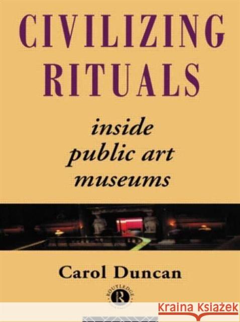Civilizing Rituals: Inside Public Art Museums Duncan, Carol 9780415070126 0