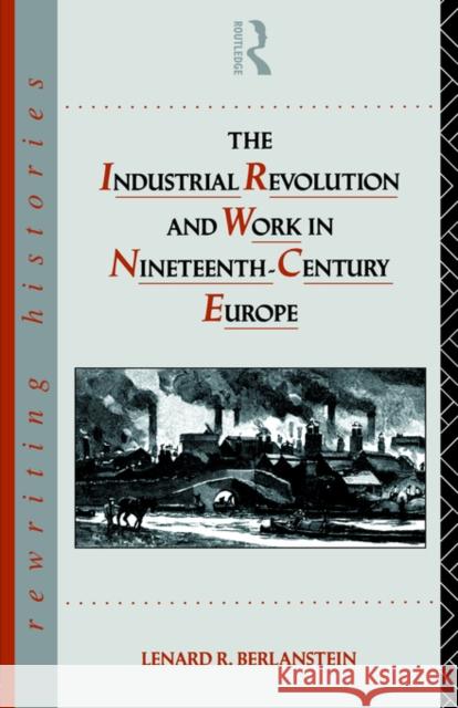The Industrial Revolution and Work in Nineteenth Century Europe L. Berlanstein Lenard R. Berlanstein 9780415070539 Routledge