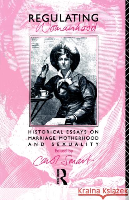 Regulating Womanhood: Historical Essays on Marriage, Motherhood and Sexuality Smart, Carol 9780415074056 Routledge