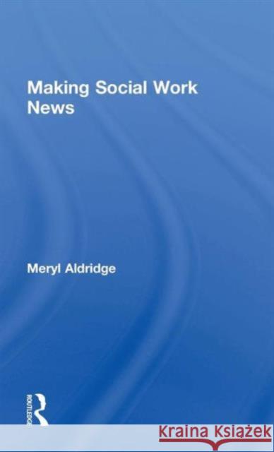 Making Social Work News Meryl Aldridge Meryl Aldridge  9780415074414 Taylor & Francis